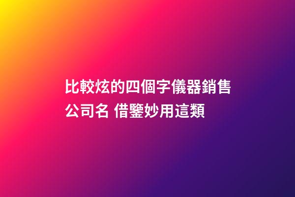 比較炫的四個字儀器銷售公司名 借鑒妙用這類-第1張-公司起名-玄機派